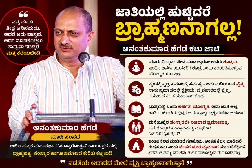"ಜಾತಿಯಲ್ಲಿ ಹುಟ್ಟಿದರೆ ಬ್ರಾಹ್ಮಣನಾಗಲ್ಲ!" – ಸಂಸ್ಕಾರದ ಹೆಸರಿನ ಅನಾಚಾರಕ್ಕೆ ಅನಂತಕುಮಾರ ಹೆಗಡೆ ಕಟು ಚಾಟಿ