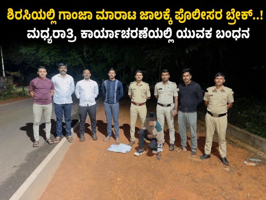 ಶಿರಸಿಯಲ್ಲಿ ಗಾಂಜಾ ಮಾರಾಟ ಜಾಲಕ್ಕೆ ಪೋಲಿಸರ ಬ್ರೇಕ್..! ಮಧ್ಯರಾತ್ರಿ ಕಾರ್ಯಾಚರಣೆಯಲ್ಲಿ ಯುವಕ ಬಂಧನ