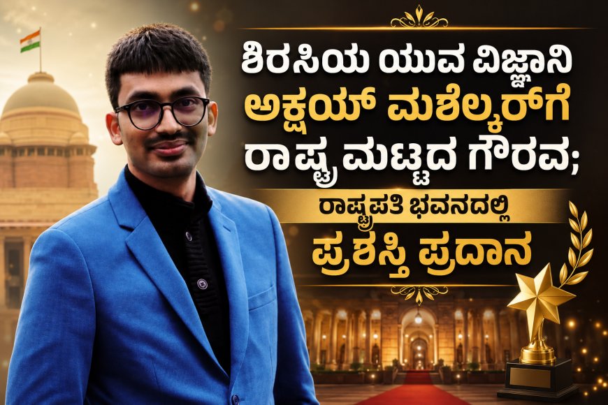 ಶಿರಸಿಯ ಯುವ ವಿಜ್ಞಾನಿ ಅಕ್ಷಯ್ ಮಶೆಲ್ಕರ್‌ಗೆ ರಾಷ್ಟ್ರ ಮಟ್ಟದ ಗೌರವ; ರಾಷ್ಟ್ರಪತಿ ಭವನದಲ್ಲಿ ಪ್ರಶಸ್ತಿ ಪ್ರದಾನ