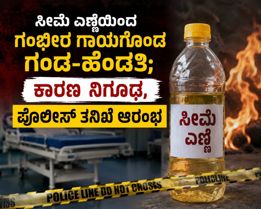 ಸೀಮೆ ಎಣ್ಣೆಯಿಂದ ಸುಟ್ಟು ಗಂಭೀರ ಗಾಯಗೊಂಡ ಗಂಡ-ಹೆಂಡತಿ; ಕಾರಣ ನಿಗೂಢ, ಪೊಲೀಸ್ ತನಿಖೆ ಆರಂಭ