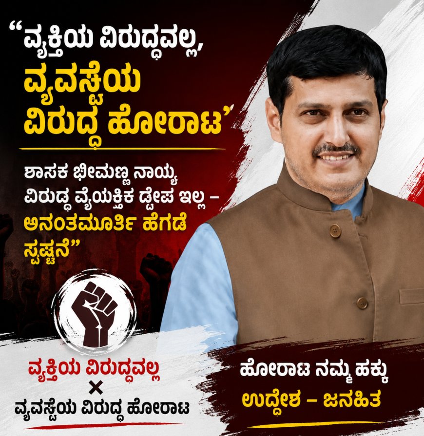ವ್ಯಕ್ತಿಯ ವಿರುದ್ಧವಲ್ಲ, ವ್ಯವಸ್ಥೆಯ ವಿರುದ್ಧ ಹೋರಾಟ: ಶಾಸಕ ಭೀಮಣ್ಣ ನಾಯ್ಕ ವಿರುದ್ಧ ವೈಯಕ್ತಿಕ ದ್ವೇಷ ಇಲ್ಲ – ಅನಂತಮೂರ್ತಿ ಹೆಗಡೆ ಸ್ಪಷ್ಟನೆ