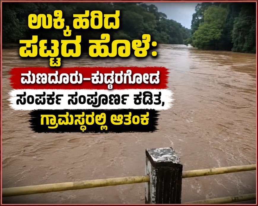 ಉಕ್ಕಿ ಹರಿದ ಪಟ್ಟದ ಹೊಳೆ: ಮಣದೂರು–ಕುದರಗೋಡ ಸಂಪರ್ಕ ಸಂಪೂರ್ಣ ಕಡಿತ, ಗ್ರಾಮಸ್ಥರಲ್ಲಿ ಆತಂಕ