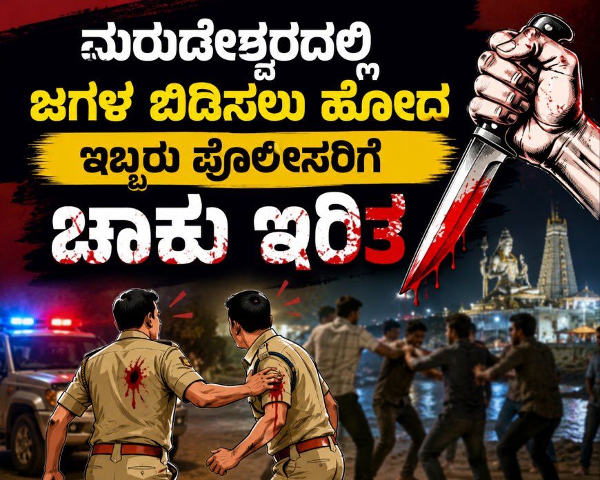 ಮುರುಡೇಶ್ವರದಲ್ಲಿ  ಜಗಳ ಬಿಡಿಸಲು ಹೋದ ಇಬ್ಬರು ಪೊಲೀಸರಿಗೆ ಚಾಕು ಇರಿತ