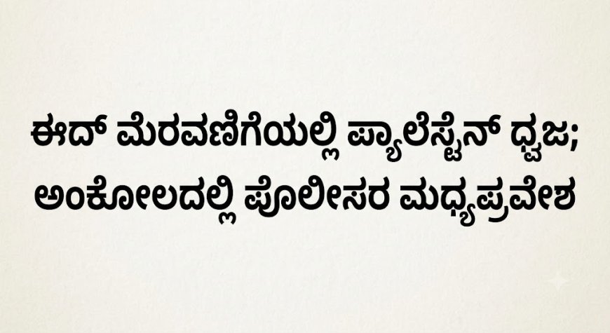 ಈದ್ ಮೆರವಣಿಗೆಯಲ್ಲಿ ಪ್ಯಾಲೆಸ್ಟೈನ್ ಧ್ವಜ; ಅಂಕೋಲದಲ್ಲಿ ಪೊಲೀಸರ ಮಧ್ಯಪ್ರವೇಶ