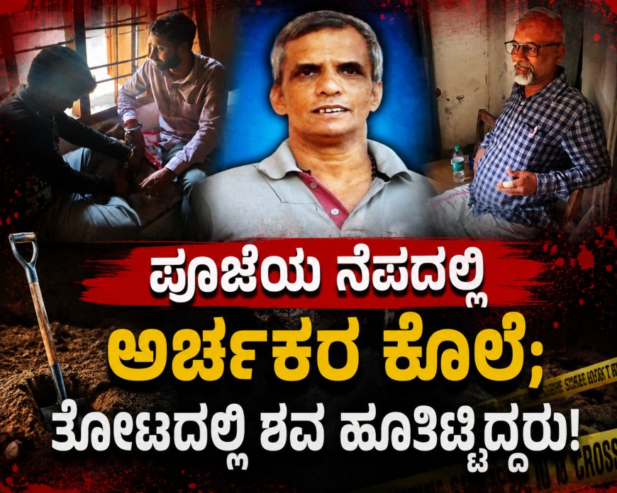 ಪೂಜೆಯ ನೆಪದಲ್ಲಿ ಅರ್ಚಕರ ಕೊಲೆ; ತೋಟದಲ್ಲಿ ಶವ ಹೂತಿಟ್ಟಿದ್ದರು!