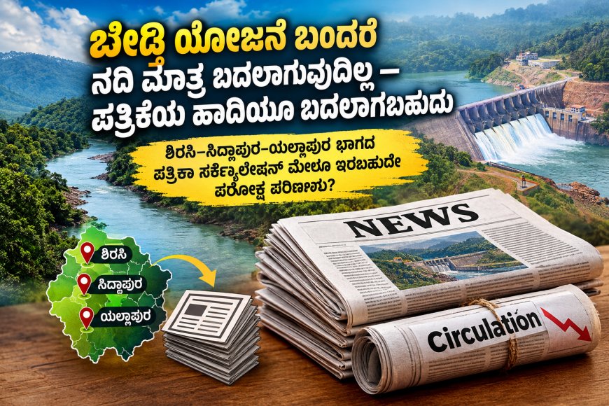 ಬೇಡ್ತಿ ಯೋಜನೆ ಬಂದರೆ ನದಿ ಮಾತ್ರ ಬದಲಾಗುವುದಿಲ್ಲ — ಪತ್ರಿಕೆಯ ಹಾದಿಯೂ ಬದಲಾಗಬಹುದು |  ಶಿರಸಿ–ಸಿದ್ದಾಪುರ–ಯಲ್ಲಾಪುರ ಭಾಗದ ಪತ್ರಿಕಾ ಸರ್ಕ್ಯುಲೇಷನ್ ಮೇಲೂ ಇರಬಹುದೇ ಪರೋಕ್ಷ ಪರಿಣಾಮ?